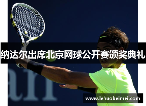 纳达尔出席北京网球公开赛颁奖典礼