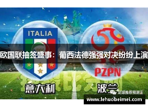 欧国联抽签盛事：葡西法德强强对决纷纷上演